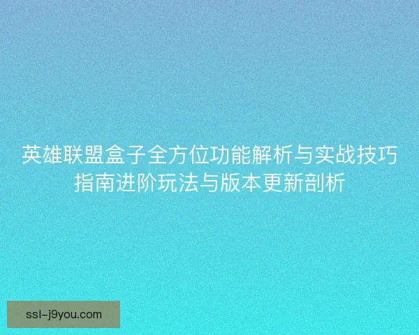 英雄联盟盒子全方位功能解析与实战技巧指南进阶玩法与版本更新剖析