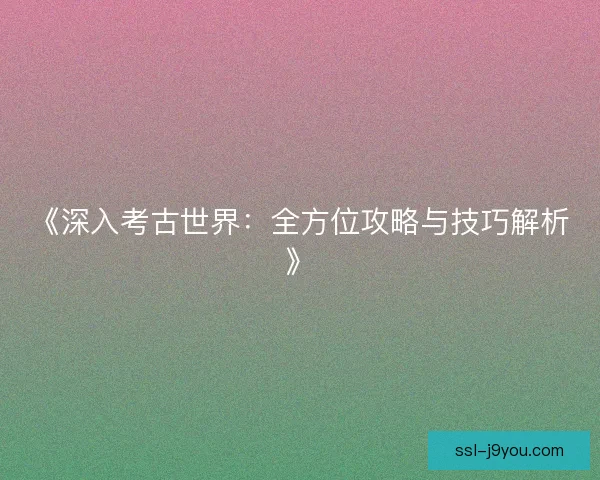 《深入考古世界：全方位攻略与技巧解析》