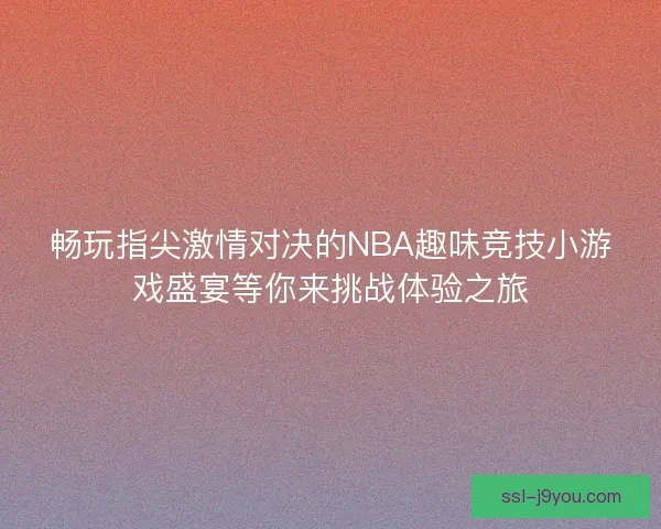 畅玩指尖激情对决的NBA趣味竞技小游戏盛宴等你来挑战体验之旅
